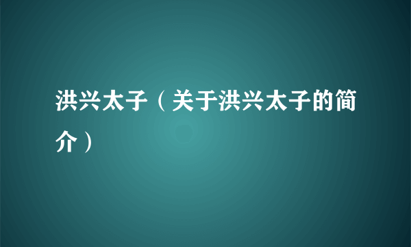 洪兴太子（关于洪兴太子的简介）