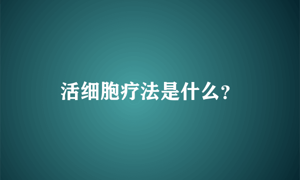 活细胞疗法是什么？