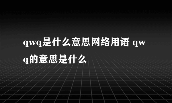 qwq是什么意思网络用语 qwq的意思是什么