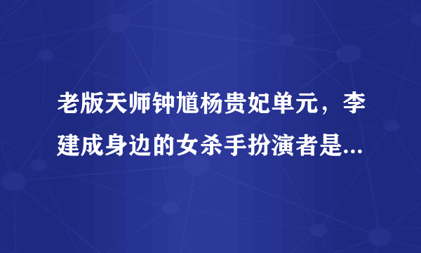 老版天师钟馗杨贵妃单元，李建成身边的女杀手扮演者是谁？？？