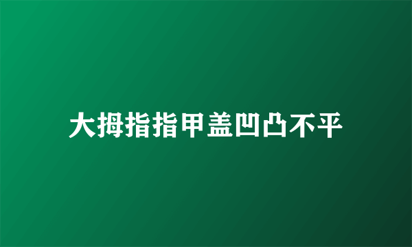 大拇指指甲盖凹凸不平