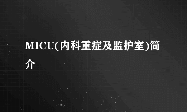 MICU(内科重症及监护室)简介