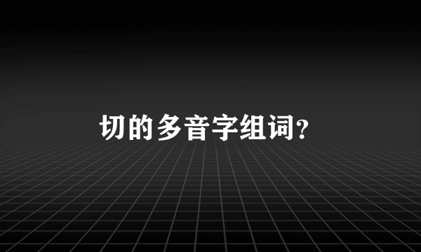 切的多音字组词？