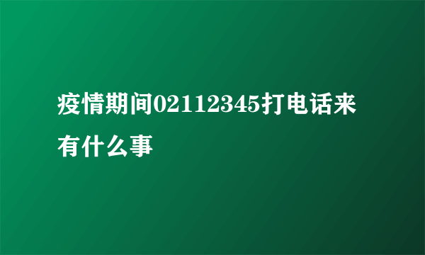 疫情期间02112345打电话来有什么事