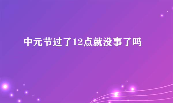 中元节过了12点就没事了吗