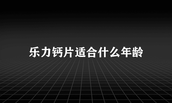 乐力钙片适合什么年龄