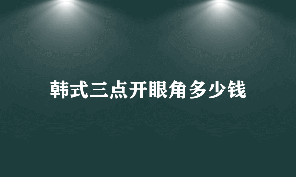 韩式三点开眼角多少钱