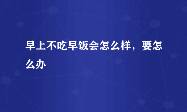 早上不吃早饭会怎么样，要怎么办