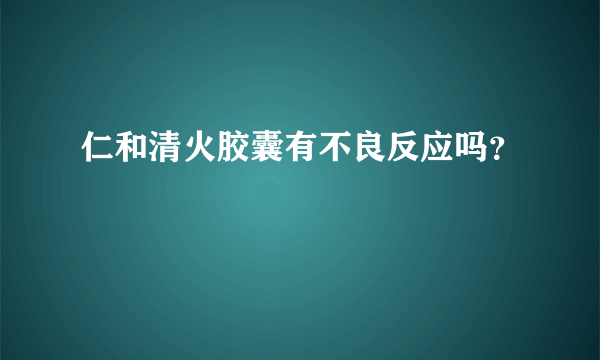 仁和清火胶囊有不良反应吗？