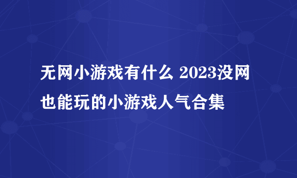 无网小游戏有什么 2023没网也能玩的小游戏人气合集