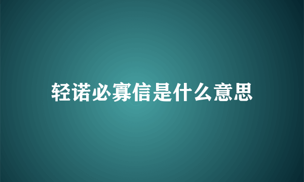 轻诺必寡信是什么意思