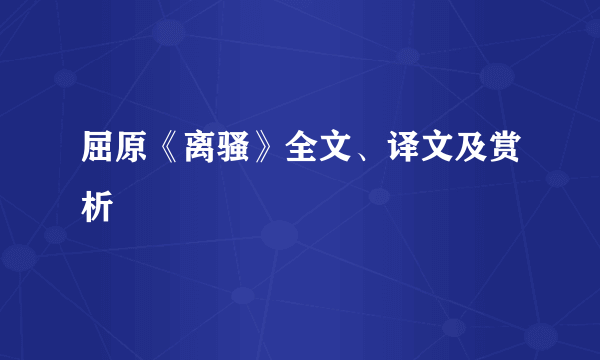 屈原《离骚》全文、译文及赏析