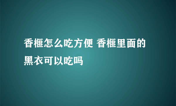 香榧怎么吃方便 香榧里面的黑衣可以吃吗