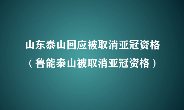 山东泰山回应被取消亚冠资格（鲁能泰山被取消亚冠资格）