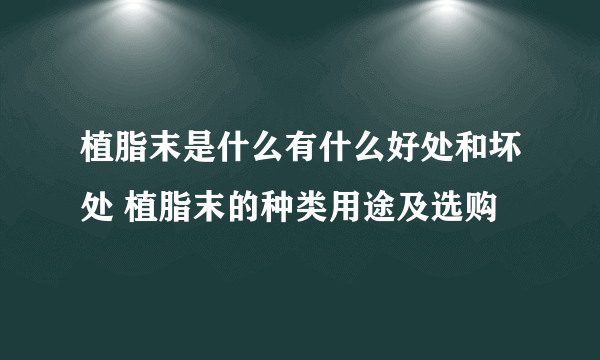 植脂末是什么有什么好处和坏处 植脂末的种类用途及选购