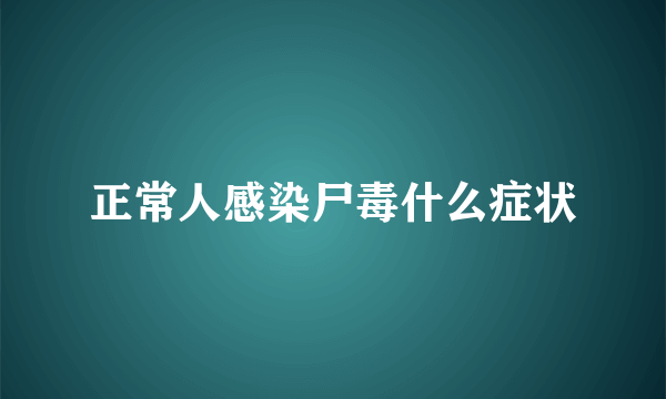 正常人感染尸毒什么症状