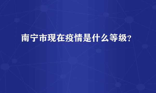 南宁市现在疫情是什么等级？