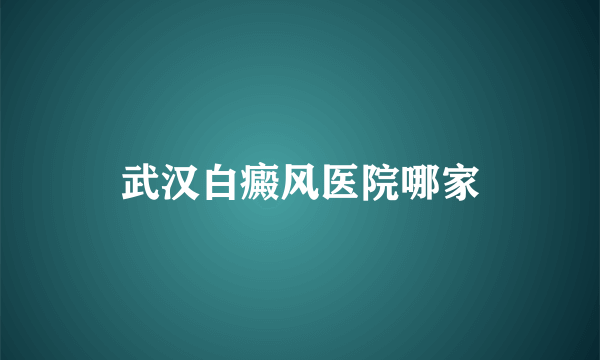 武汉白癜风医院哪家