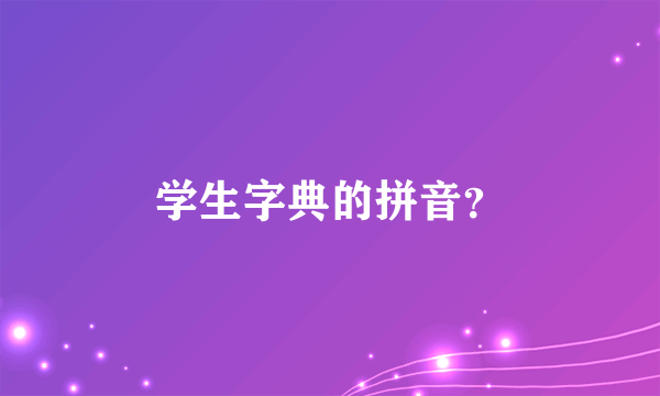 学生字典的拼音？