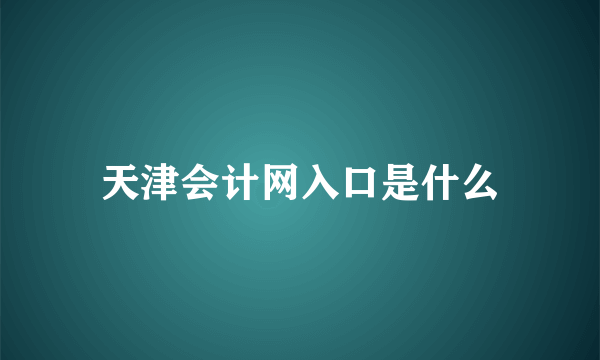 天津会计网入口是什么