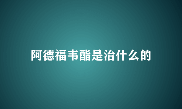 阿德福韦酯是治什么的