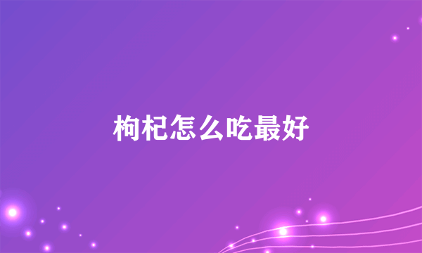 枸杞怎么吃最好