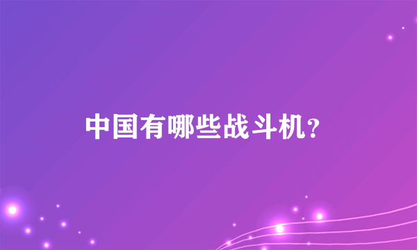 中国有哪些战斗机？