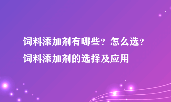 饲料添加剂有哪些？怎么选？饲料添加剂的选择及应用