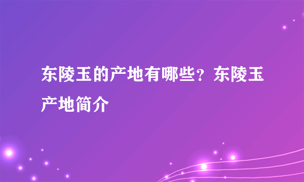 东陵玉的产地有哪些？东陵玉产地简介