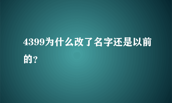 4399为什么改了名字还是以前的？