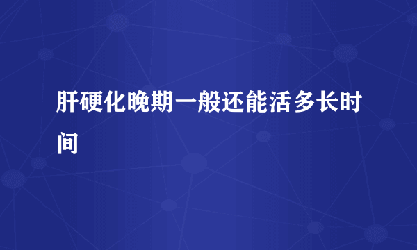 肝硬化晚期一般还能活多长时间