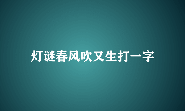 灯谜春风吹又生打一字