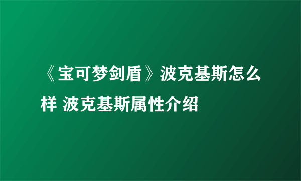 《宝可梦剑盾》波克基斯怎么样 波克基斯属性介绍