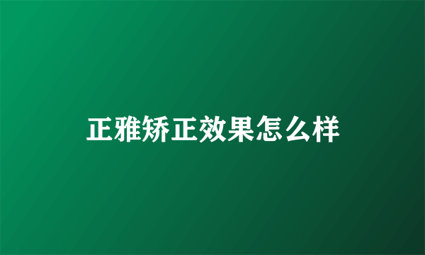 正雅矫正效果怎么样