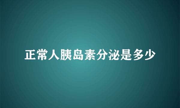 正常人胰岛素分泌是多少