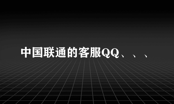 中国联通的客服QQ、、、