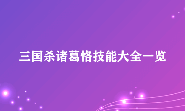 三国杀诸葛恪技能大全一览