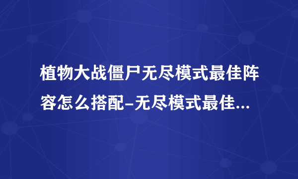 植物大战僵尸无尽模式最佳阵容怎么搭配-无尽模式最佳阵容推荐