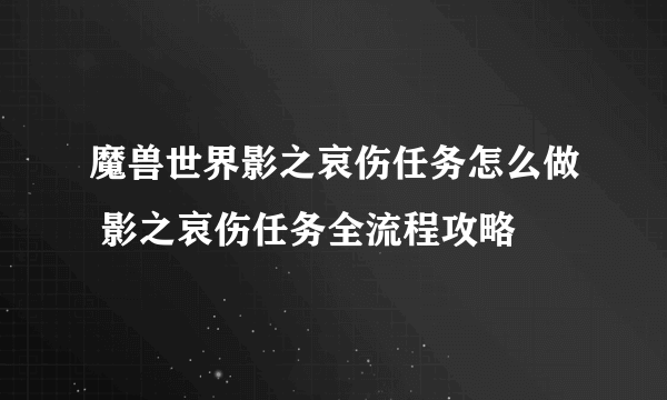 魔兽世界影之哀伤任务怎么做 影之哀伤任务全流程攻略