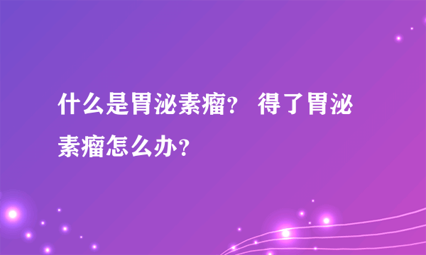 什么是胃泌素瘤？ 得了胃泌素瘤怎么办？