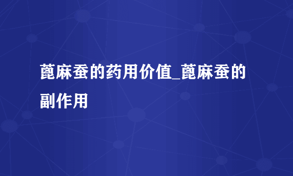 蓖麻蚕的药用价值_蓖麻蚕的副作用