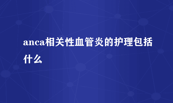 anca相关性血管炎的护理包括什么