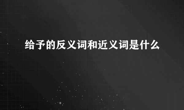 给予的反义词和近义词是什么