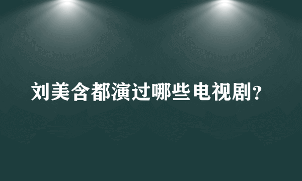 刘美含都演过哪些电视剧？