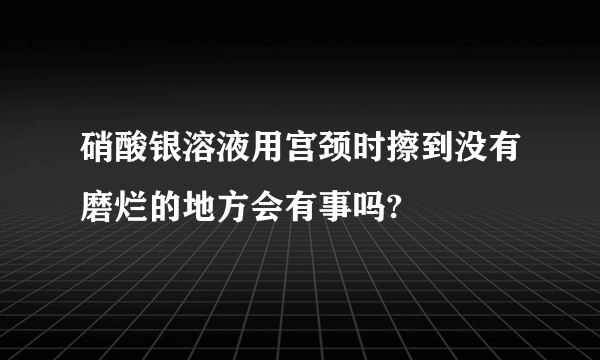 硝酸银溶液用宫颈时擦到没有磨烂的地方会有事吗?