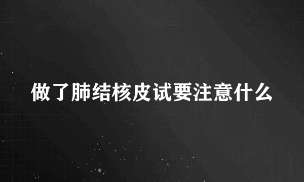 做了肺结核皮试要注意什么