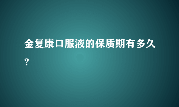 金复康口服液的保质期有多久？