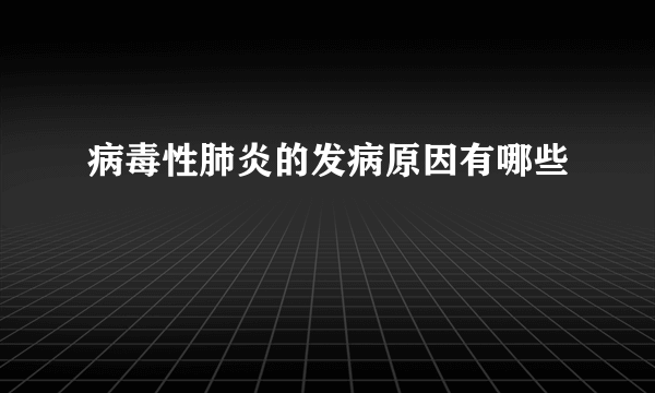 病毒性肺炎的发病原因有哪些