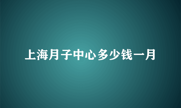 上海月子中心多少钱一月