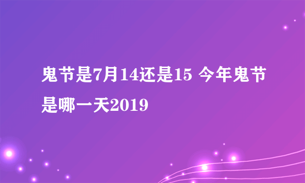 鬼节是7月14还是15 今年鬼节是哪一天2019